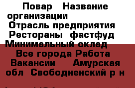 Повар › Название организации ­ Burger King › Отрасль предприятия ­ Рестораны, фастфуд › Минимальный оклад ­ 1 - Все города Работа » Вакансии   . Амурская обл.,Свободненский р-н